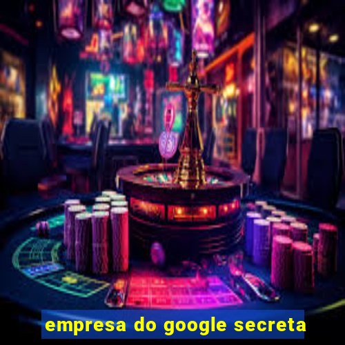 empresa do google secreta